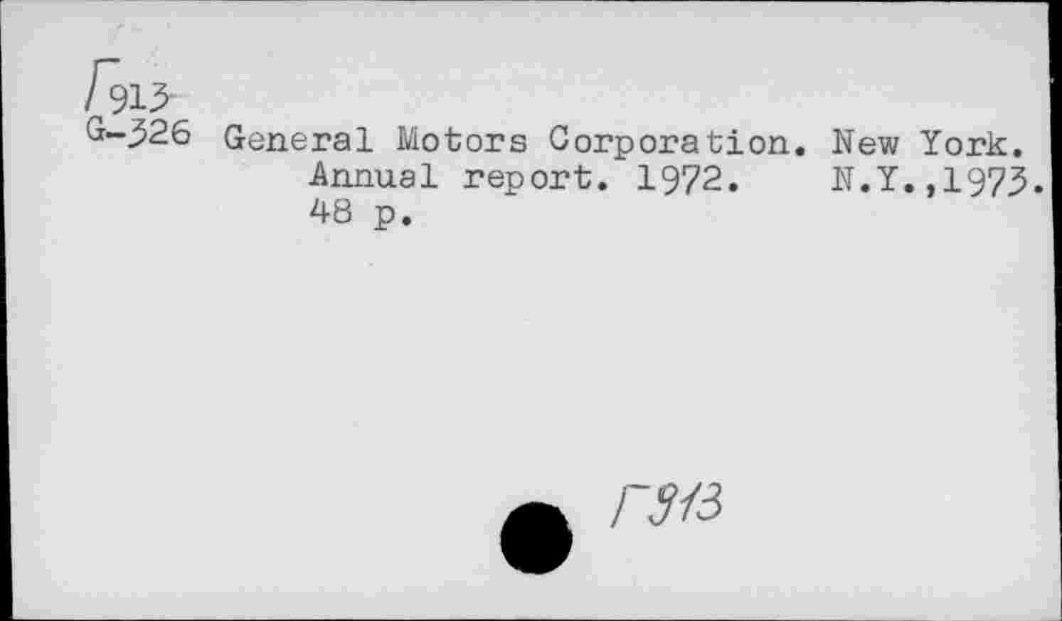 ﻿G-^26 General Motors Corporation. New Annual report. 1972. N.Y 48 p.
York. ,1973.
